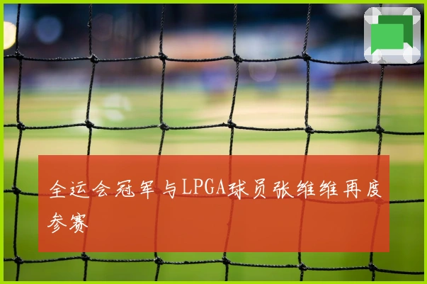 全运会冠军与LPGA球员张维维再度参赛