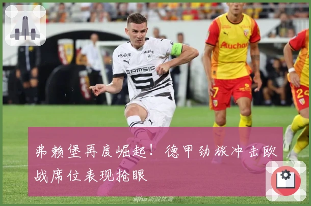 弗赖堡再度崛起！德甲劲旅冲击欧战席位表现抢眼