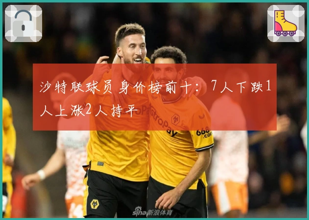 沙特联球员身价榜前十：7人下跌1人上涨2人持平