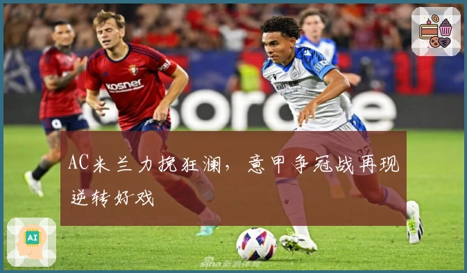 AC米兰力挽狂澜，意甲争冠战再现逆转好戏