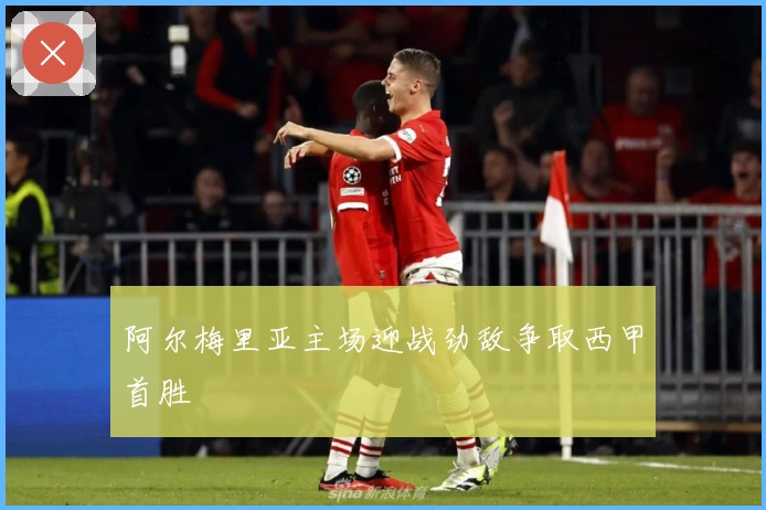 阿尔梅里亚主场迎战劲敌争取西甲首胜