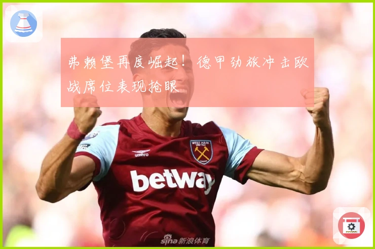 弗赖堡再度崛起！德甲劲旅冲击欧战席位表现抢眼