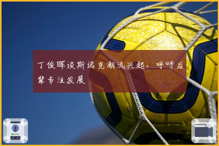 丁俊晖谈斯诺克潮流兴起，呼吁后辈专注发展