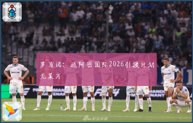 罗马诺：迈阿密国际2026引援计划无莱万