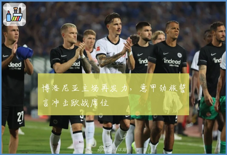 博洛尼亚主场再发力，意甲劲旅誓言冲击欧战席位