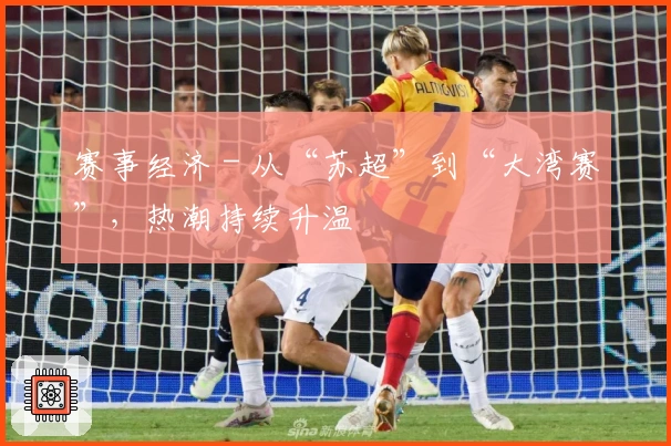 赛事经济 - 从“苏超”到“大湾赛”,热潮持续升温